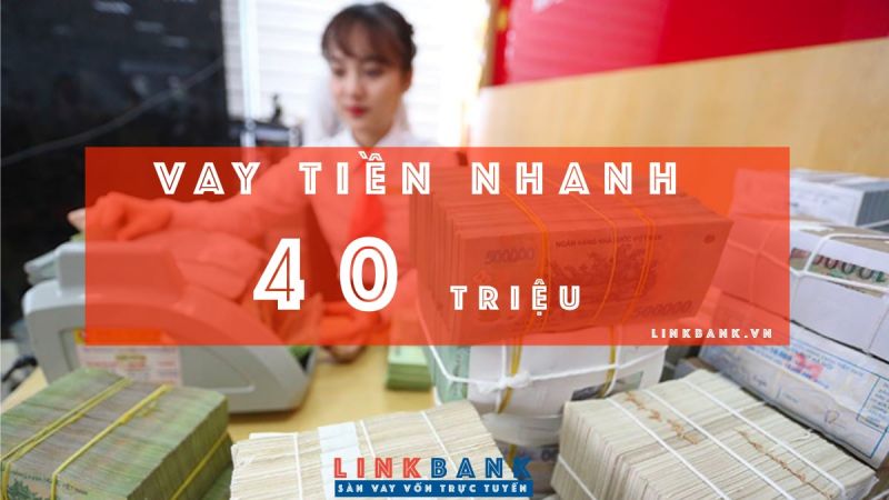 VAY 40 TRIỆU ONLINE, NHẬN TIỀN MẶT NGAY TRONG NGÀY